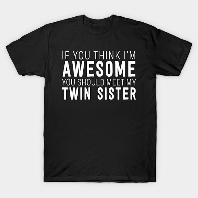 Funny if you think i'm awesome you should meet my twin sister T-Shirt by Dealphy